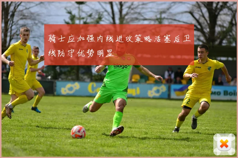 骑士应加强内线进攻策略活塞后卫线防守优势明显