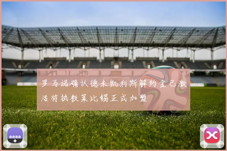 罗马诺确认德米凯利斯解约金已激活将执教莱比锡正式加盟