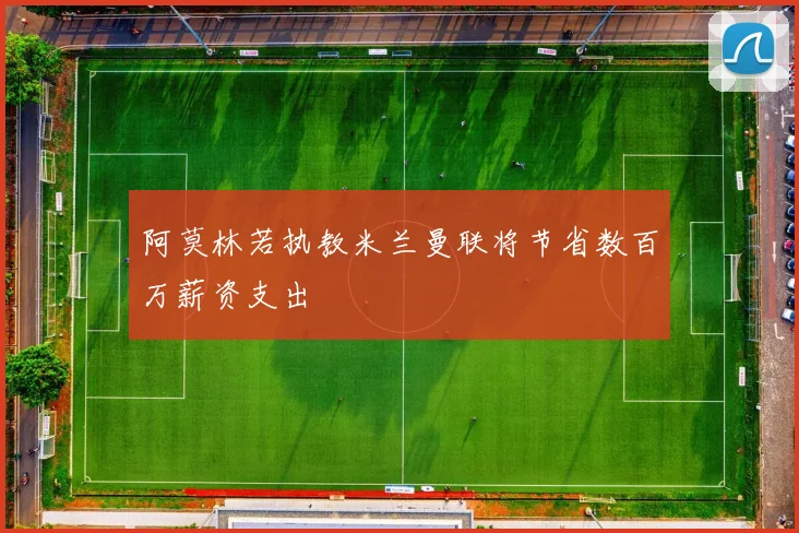阿莫林若执教米兰曼联将节省数百万薪资支出