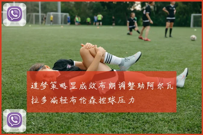 追梦策略显成效布朗调整助阿尔瓦拉多减轻布伦森控球压力