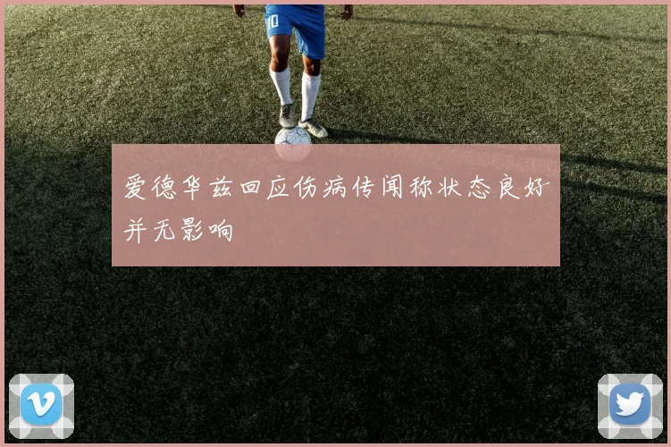 爱德华兹回应伤病传闻称状态良好并无影响