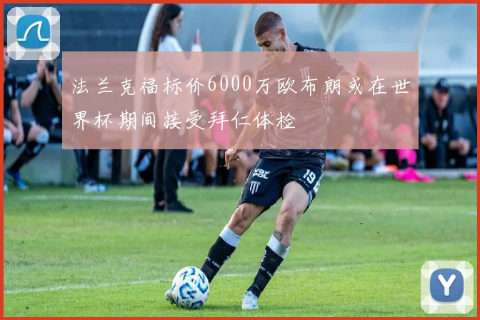 法兰克福标价6000万欧布朗或在世界杯期间接受拜仁体检